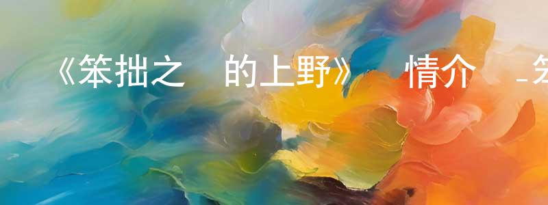 曾一杰的動漫綜藝大全,《笨拙之極的上野》詳情介紹_笨拙之極的上野已完結在線觀看_笨拙之極的上野迅雷下載_日漫